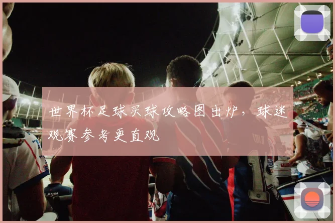世界杯足球买球攻略图出炉,球迷观赛参考更直观