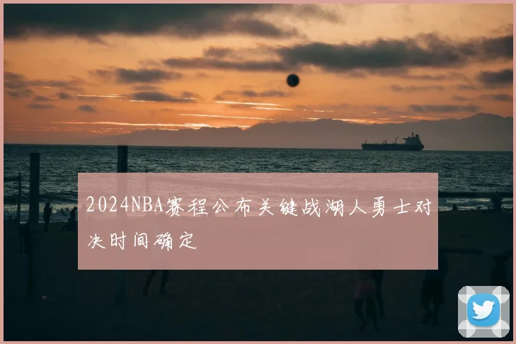 2024NBA赛程公布关键战湖人勇士对决时间确定