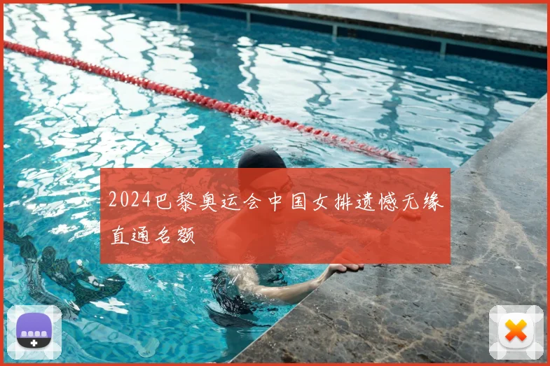 2024巴黎奥运会中国女排遗憾无缘直通名额