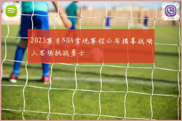 2023赛季NBA常规赛程公布揭幕战湖人客场挑战勇士