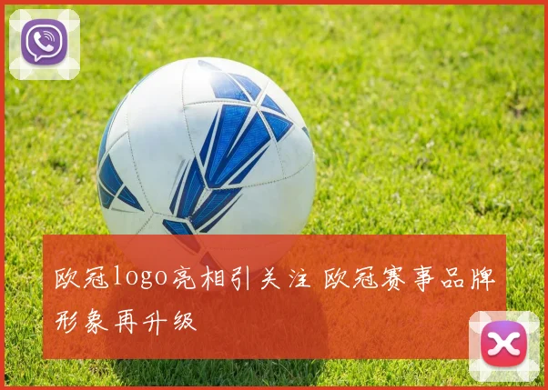 欧冠logo亮相引关注 欧冠赛事品牌形象再升级