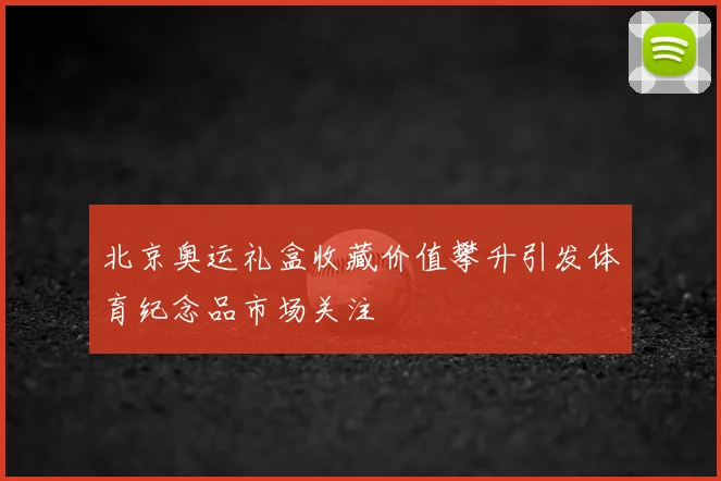北京奥运礼盒收藏价值攀升引发体育纪念品市场关注