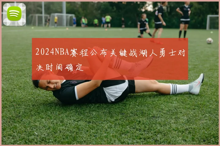 2024NBA赛程公布关键战湖人勇士对决时间确定