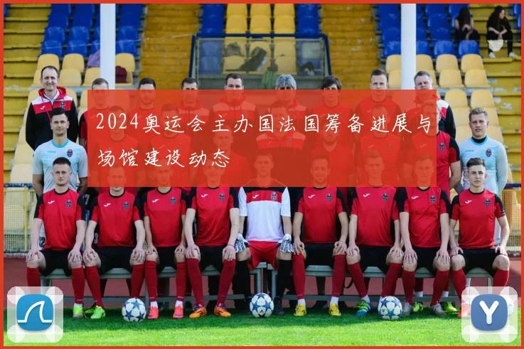 2024奥运会主办国法国筹备进展与场馆建设动态
